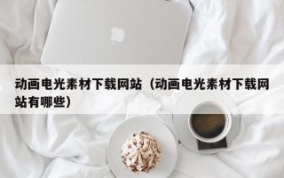 商洛动画电光素材下载网站（动画电光素材下载网站有哪些）