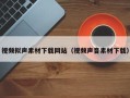 商洛视频拟声素材下载网站（视频声音素材下载）
