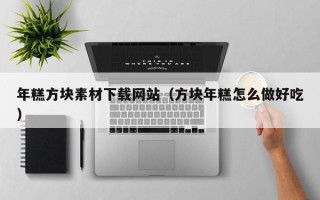 商洛年糕方块素材下载网站（方块年糕怎么做好吃）