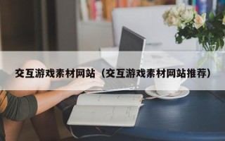 商洛交互游戏素材网站（交互游戏素材网站推荐）