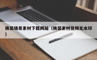 商洛换装场景素材下载网站（换装素材视频无水印）