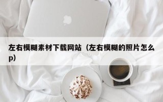 商洛左右模糊素材下载网站（左右模糊的照片怎么p）