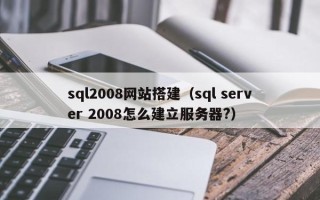 商洛sql2008网站搭建（sql server 2008怎么建立服务器?）