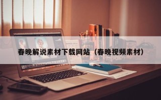 商洛春晚解说素材下载网站（春晚视频素材）