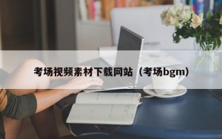 商洛考场视频素材下载网站（考场bgm）