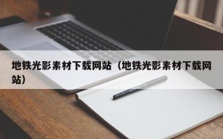 商洛地铁光影素材下载网站（地铁光影素材下载网站）