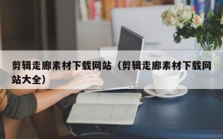 商洛剪辑走廊素材下载网站（剪辑走廊素材下载网站大全）