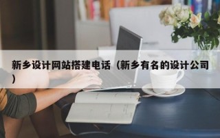 商洛新乡设计网站搭建电话（新乡有名的设计公司）