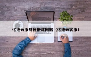 商洛亿速云服务器搭建网站（亿速云客服）
