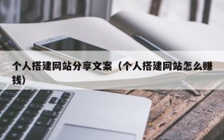 商洛个人搭建网站分享文案（个人搭建网站怎么赚钱）