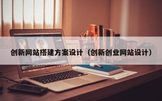 商洛创新网站搭建方案设计（创新创业网站设计）