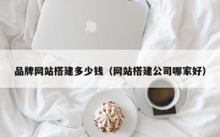 商洛品牌网站搭建多少钱（网站搭建公司哪家好）